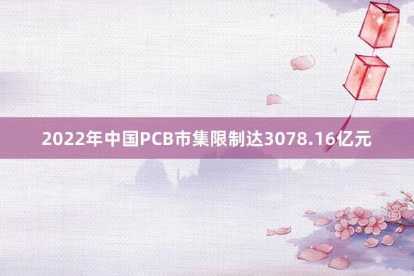 2022年中国PCB市集限制达3078.16亿元